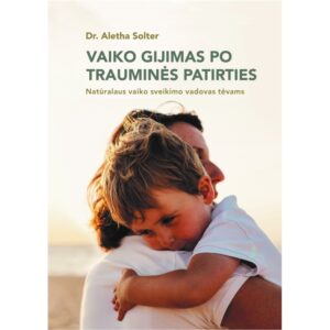 Aletha Solter “Vaiko gijimas po trauminės patirties. Natūralus vaiko sveikimo vadovas tėvams”